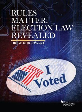 Rules Matter: Election Law Revealed by Drew Kurlowski 9781683280736