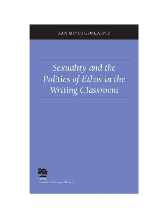 Sexuality and the Politics of Ethos in the Writing Classroom by Zan Meyer Goncalves 9780809326761