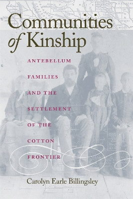 Communities of Kinship: Antebellum Families and the Settlement of the Cotton Frontier by Carolyn Earle Billingsley 9780820325101