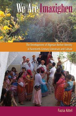 We Are Imazighen: The Development of Algerian Berber Identity in Twentieth-Century Literature and Culture by Fazia Aitel 9780813049397