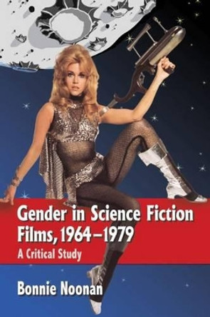 Gender in Science Fiction Films, 1964-1979: A Critical Study by Bonnie Noonan 9780786459742