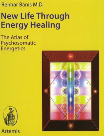 New Life Through Energy Healing: The Atlas of Psychosomatic Energetics by Reimar Banis 9780964518117