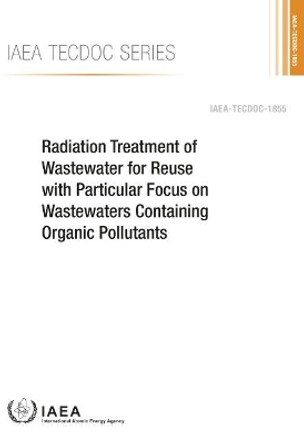 Radiation Treatment of Wastewater for Reuse with Particular Focus on Wastewaters Containing Organic Pollutants by International Atomic Energy Agency 9789201078186