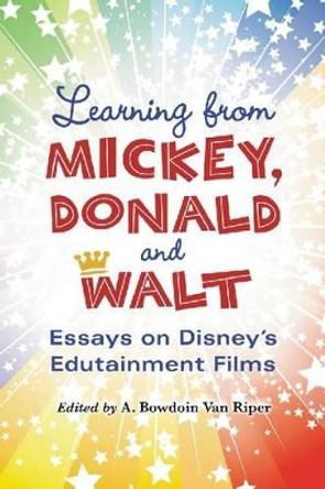 Learning from Mickey, Donald and Walt: Essays on Disney's Edutainment Films by A. Bowdoin Van Riper 9780786459575