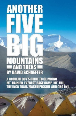 Another Five Big Mountains and Treks: A Regular Guy's Guide to Climbing Mt. Rainier, Everest Base Camp, Mt. Fuji, the Inca Trail/Machu Picchu, and Cho Oyu by David N. Schaeffer 9780881466737