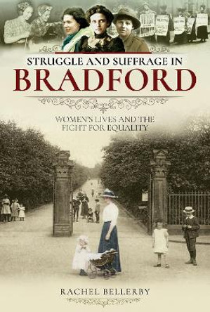 Struggle and Suffrage in Bradford: Women's Lives and the Fight for Equality by Rachel Bellerby 9781526716927