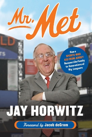 Mr. Met: How a Sports-Mad Kid from Jersey Became Like Family to Generations of Big Leaguers by Jay Horwitz 9781629378749