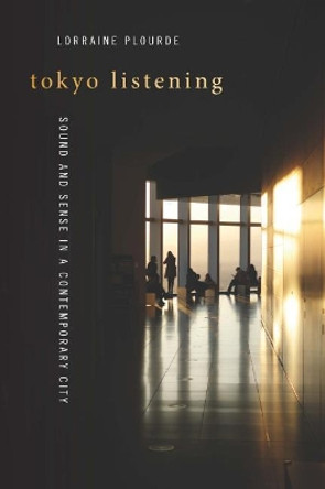 Tokyo Listening: Sound and Sense in a Contemporary City by Lorraine Plourde 9780819578839