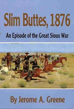 Slim Buttes, 1876: An Episode of the Great Sioux War by Jerome A. Greene 9780806122618