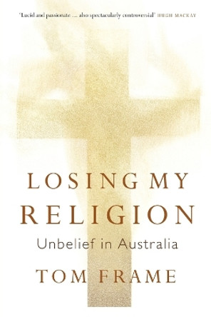Losing My Religion: Unbelief in Australia by Tom Frame 9781921410192