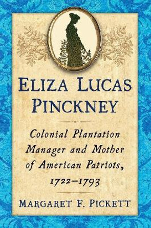 Eliza Lucas Pinckney: Colonial Plantation Manager and Mother of American Patriots, 1722-1793 by Margaret F. Pickett 9781476665863