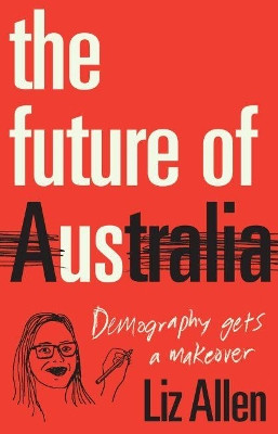 The Future of Us: Demography gets a makeover by Dr Liz Allen 9781742236506