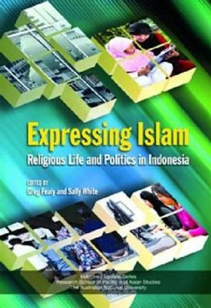 Expressing Islam: Religious Life and Politics in Indonesia by Greg Fealy 9789812308511