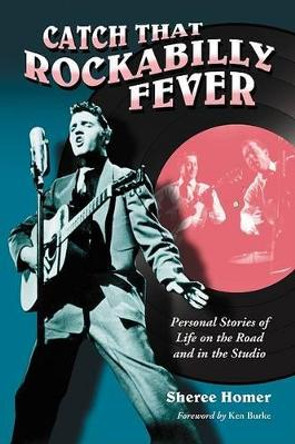 Catch That Rockabilly Fever: Personal Stories of Life on the Road and in the Studio by Sheree Homer 9780786438419