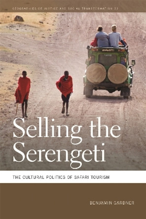 Selling the Serengeti: The Cultural Politics of Safari Tourism by Benjamin Gardner 9780820345086