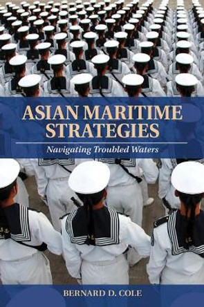 Asian Maritime Strategies: Navigating Troubles Waters by Bernard D. Cole 9781591141624