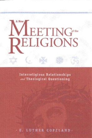 A New Meeting of the Religions: Interreligious Relationships and Theological Questioning by E. Luther Copeland 9781481311090