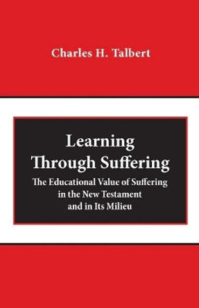 Learning Through Suffering: The Educational Value of Suffering in the New Testament and in Its Milieu by Charles H. Talbert 9781481309776