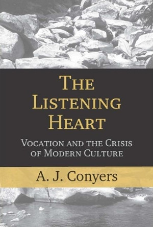 The Listening Heart: Vocation and the Crisis of Modern Culture by A. J. Conyers 9781602581838