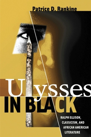 Ulysses in Black: Ralph Ellison, Classicism, and African American Literature by Patrice D. Rankine 9780299220044