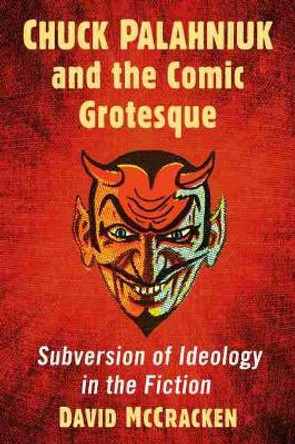 Chuck Palahniuk and the Comic Grotesque: Subversion of Ideology in the Fiction by David McCracken 9781476678177