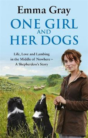 One Girl And Her Dogs: Life, Love and Lambing in the Middle of Nowhere by Emma Gray