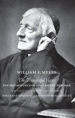 The Thoughtful Heart: The Metaphysics of John Henry Newman by William Myers 9781626006003