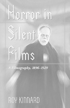 Horror in Silent Films: A Filmography, 1896-1929 Roy Kinnard 9780786407514