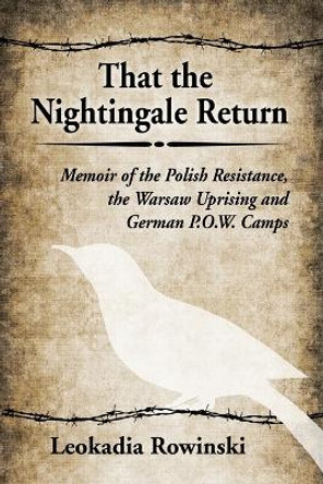 That the Nightingale Return: Memoir of the Polish Resistance, the Warsaw Uprising and German P.O.W. Camps Leokadia Rowinski 9780786477364