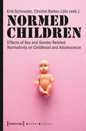 Normed Children: Effects of Gender & Sex Related Normativity on Childhood & Adolescence by Erik Holmes Schneider