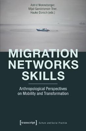 Migration - Networks - Skills: Anthropological Perspectives on Mobility and Transformation by Astrid Wonneberger