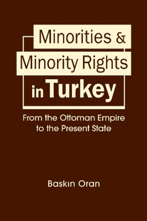 Minorities and Minority Rights in Turkey: From the Ottoman Empire to the Present State by Baskin Oran 9781626378612