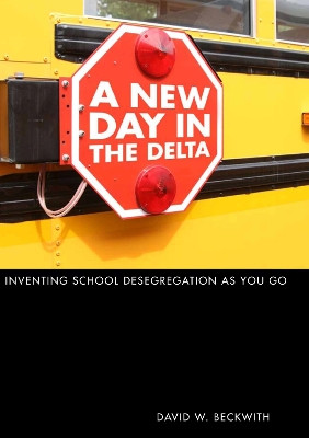 A New Day in the Delta: Inventing School Desegregation As You Go by David W. Beckwith 9780817360528