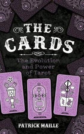 The Cards: The Evolution and Power of Tarot by Patrick Maille 9781496832993