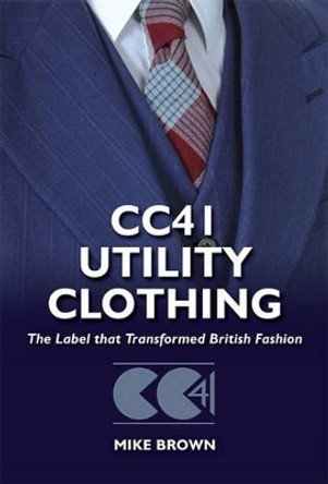 Cc41 Utility Clothing: The Label That Transformed British Fashion by Mike Brown 9781781220054