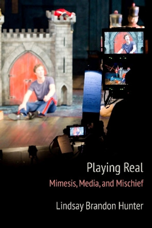 Playing Real: Mimesis, Media, and Mischief by Lindsay Brandon Hunter 9780810143050
