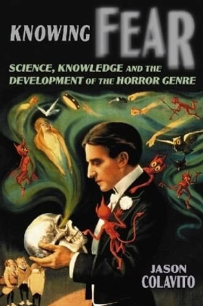 Knowing Fear: Science, Knowledge and the Development of the Horror Genre by Jason Colavito 9780786432738