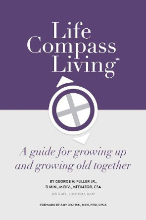 Life Compass Living: A Guide for Growing Up and Growing Old Together by George H Fuller Jr 9781952421099