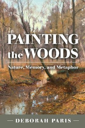 Painting the Woods: Nature, Memory, and Metaphor by Deborah Paris 9781623499181