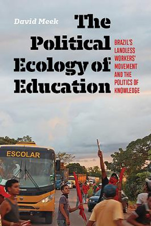 The Political Ecology of Education: Brazil's Landless Worker's Movement and the Politics of Knowledge by David Meek 9781949199758