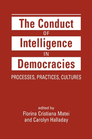 The Conduct of Intelligence in Democracies: Processes, Practices, Cultures by Florina Cristiana Matei 9781626377691