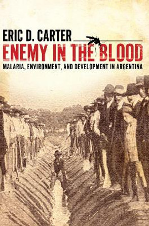 Enemy in the Blood: Malaria, Environment, and Development in Argentina by Eric D. Carter 9780817356927