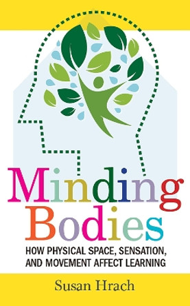 Minding Bodies: How Physical Space, Sensation, and Movement Affect Learning by Susan Hrach 9781949199987