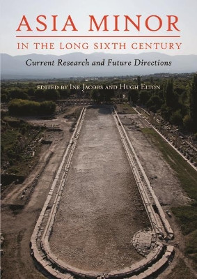 Asia Minor in the Long Sixth Century: Current Research and Future Directions by Ine Jacobs 9781789250077