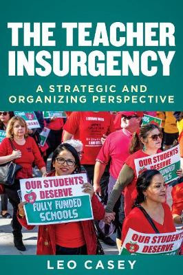 The Teacher Insurgency: A Strategic and Organizing Perspective by Leo Casey 9781682535554