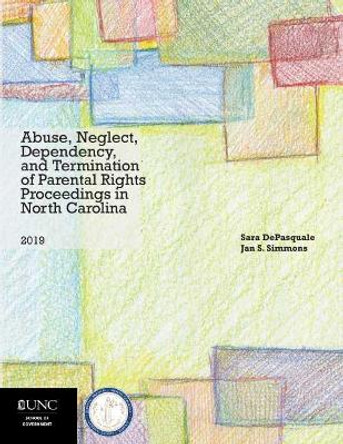 Abuse, Neglect, Dependency, and Termination of Parental Rights Proceedings in North Carolina: 2019 Edition by Sarah DePasquale 9781560119791