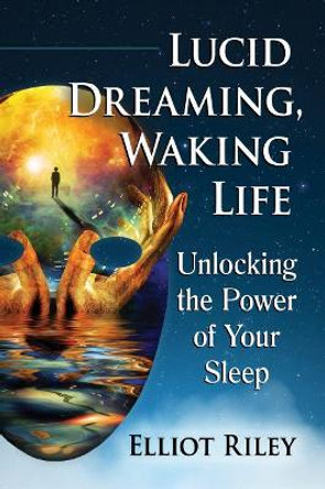 Lucid Dreaming, Waking Life: Unlocking the Power of Your Sleep by Elliot Riley 9781476681825