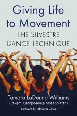 Giving Life to Movement: The Silvestre Dance Technique by Tamara LaDonna Williams 9781476674322