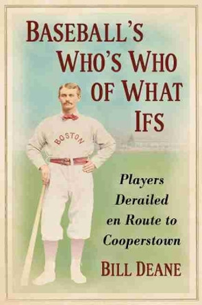 Baseball's Who's Who of What Ifs: Players Derailed en Route to Cooperstown by Bill Deane 9781476684796