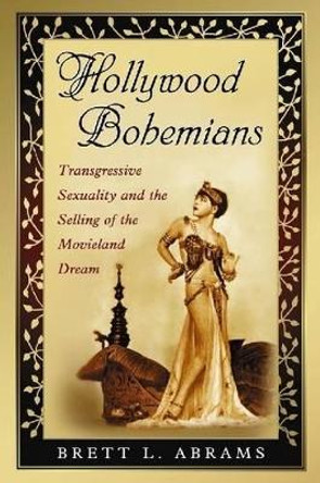 Hollywood Bohemians: Transgressive Sexuality and the Selling of the Movieland Dream by Brett L. Abrams 9780786439294